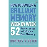 How to Develop a Brilliant Memory Week by Week: 50 Proven Ways to Enhance Your Memory Skills