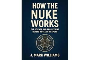 How the Nuke Works: The Science and Engineering Behind Nuclear Weapons