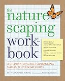 The Naturescaping Workbook: A Step-by-Step Guide for Bringing Nature to Your Backyard by 