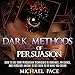 Dark Methods of Persuasion: How to Use Dark Persuasion Techniques to Convince, Influence and Persuade Anyone and Get Them to Do What You Desire