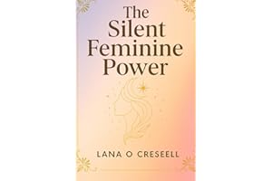The Silent Feminine Power: Discover the Hidden Strength of Softness, Intuition, and Grace to Heal, Manifest, and Transform Your Life While Reclaiming ... Feminine Energy and True Inner Power