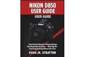 Nikon D850 User Guide: Step-by-Step Manual to Master Settings, Shooting Modes & Menus — With Tips for Capturing Stunning Photos Like a Pro