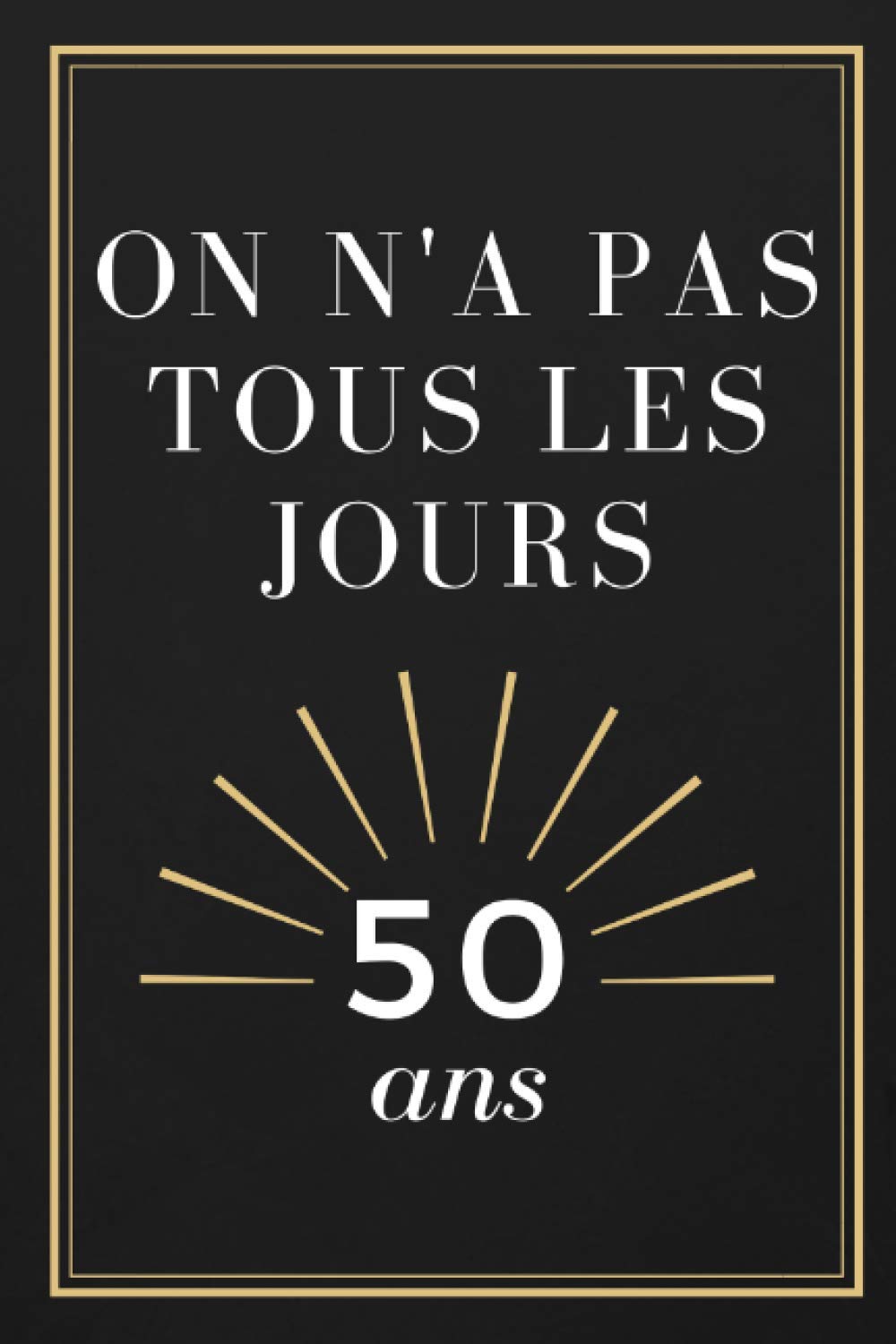 On N A Pas Tous Les Jours 50 Ans Carnet De Notes Avec 101 Pages Lignees Cadeau Pour Anniversaire Cadeau Original Format 15 24 X 22 86 Cm French Edition Tous Les