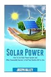 Solar Power: How To Use Solar Power System And Other Renewable Sources To Cut Your Electric Bill To Zero (Solar Energy, Sustainable Living, Alternative Energy)