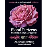 Cross Stitch Pattern Book: Floral Patterns - Stitching through the Seasons: Your Cross Stitch Design Patterns of Flowers and Bouquets in Spring, ... (Stitch Icon Cross Stitch Pattern Books)