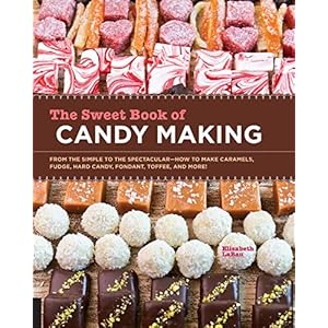 The Sweet Book of Candy Making: From the Simple to the Spectacular-How to Make Caramels, Fudge, Hard Candy, Fondant…