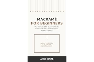 Macramé for Beginners: The Ultimate 2025 Guide to Master Basic Knots and Create Stunning Modern Project. Step-by-Step Illustr