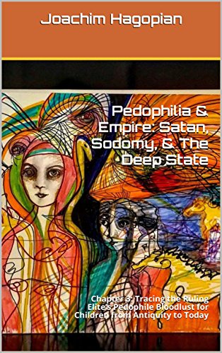 Pedophilia & Empire: Satan, Sodomy, & The Deep State: Chapter 3: Tracing the Ruling Elite's Pedophile Bloodlust for Children from Antiquity to Today by [Hagopian, Joachim]