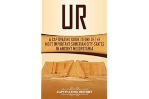 Ur: A Captivating Guide to One of the Most Important Sumerian City-States in Ancient Mesopotamia (Exploring Mesopotamia)