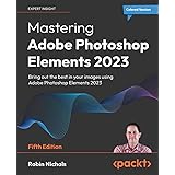 Mastering Adobe Photoshop Elements 2023: Bring out the best in your images using Adobe Photoshop Elements 2023, 5th Edition