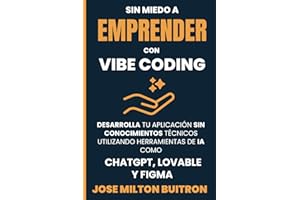 SIN MIEDO A EMPRENDER CON VIBE CODING: DESARROLLA TU APLICACIÓN SIN CONOCIMIENTOS TÉCNICOS UTILIZANDO HERRAMIENTAS DE IA COMO CHATGPT, LOVABLE Y FIGMA (Spanish Edition)