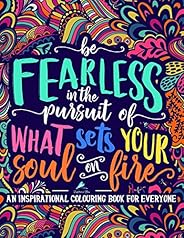 An Inspirational Colouring Book For Everyone: Be Fearless In The Pursuit Of What Sets Your Soul On Fire