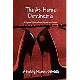 The At-Home Dominatrix: A Beginner’s Guide to Power Play with Your Partner