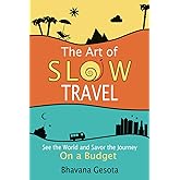The Art of Slow Travel: See the World and Savor the Journey On a Budget [An Unusual Travel Guide]