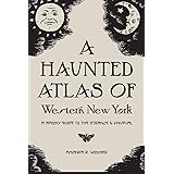 A Haunted Atlas of Western New York: A Spooky Guide to the Strange and Unusual