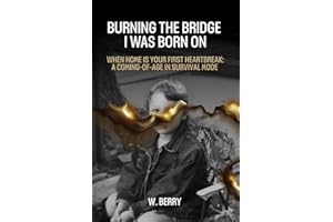 Burning The Bridge I was Born On: When home is your first heartbreak: a coming-of-age in survival mode.