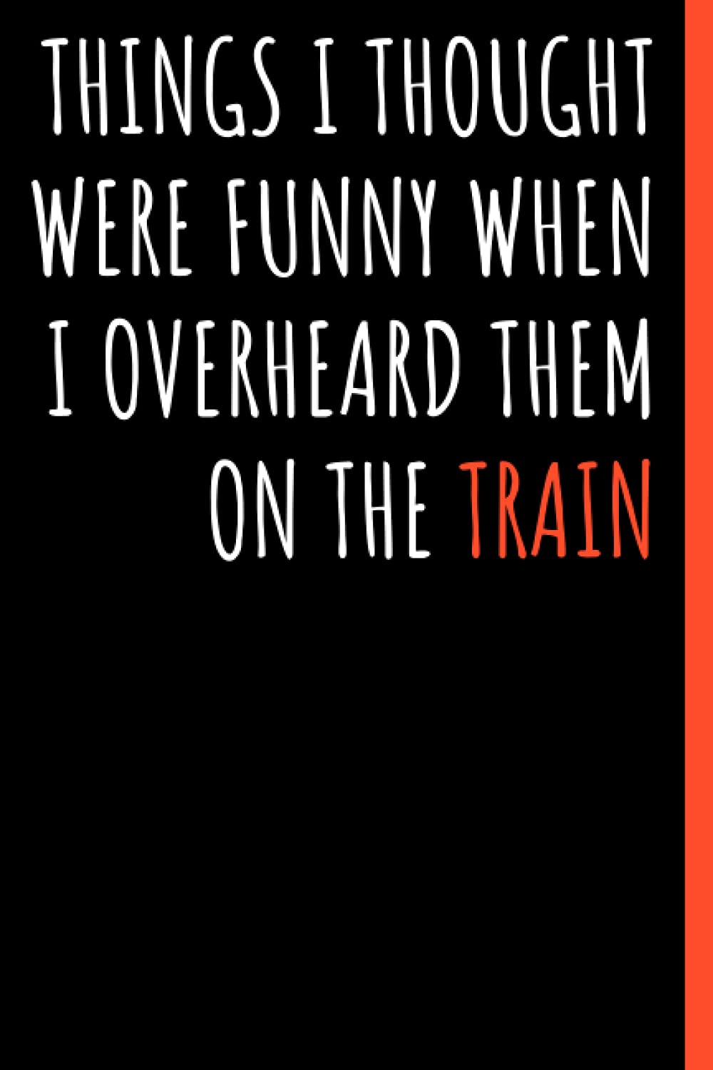 Things I thought were funny when I overheard them on the train: Black lined Notebook Journal For Family, Friends, & co-workers, 6"x 9" - 120 Pages
