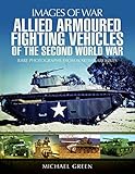 Allied Armoured Fighting Vehicles of the Second World War (Images of War) by Michael Green