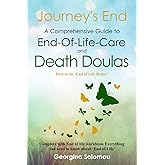 Journey's End A Comprehensive Guide to End-Of-Life Care and Death Doulas: How to do 'End of Life Better' Complete with End Of