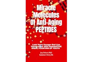 Miracle Molecules Of Anti-Aging PEPTIDES: Look Years Younger And Live Years Longer With Peptides! THE REAL FOUNTAIN OF YOUTH