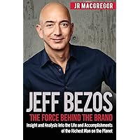 Jeff Bezos: The Force Behind the Brand: Insight and Analysis into the Life and Accomplishments of the Richest Man on the Plan