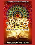 Sacred Geometry Mandala - Change Your Life by Coloring: Magic Coloring Book for Adults (Adults Color by Miranda Weston