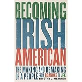 Becoming Irish American: The Making and Remaking of a People from Roanoke to JFK