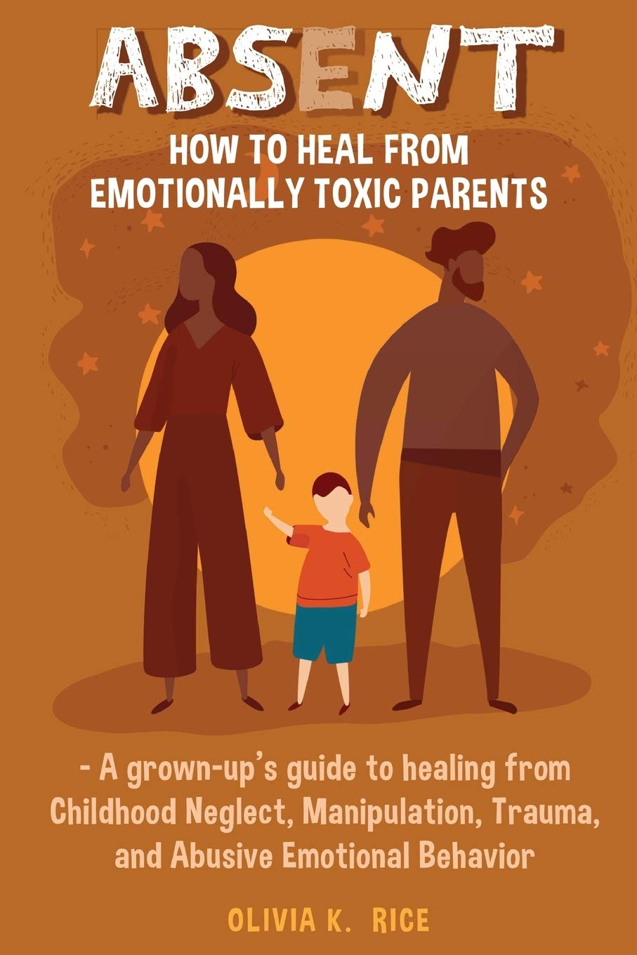 Amazon Com Absent How To Heal From Emotionally Toxic Parents A Grown Up S Guide To Healing From Childhood Neglect Manipulation Trauma And Abusive Emotional Behavior 9798700982269 Rice Olivia K Books