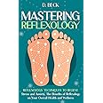 Mastering Reflexology: Reflexology Techniques to Relieve Stress and Anxiety, The Benefits of Reflexology on Your Overall Heal