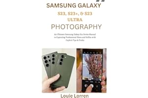 Samsung Galaxy S23, S23+ & S23 Ultra Photography: An Ultimate Samsung Galaxy S23 Series Manual to Capturing Professional Shots and Selfies with Explicit Tips & Tricks