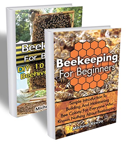 Beekeeping Book Collection: How To Start Your Self-Sufficient Beekeeping And Build Perfect Hives Yourself: (beekeeping for dummies, honey bee, apiculture) (Bee Colonies And Honey Harvesting 3) by [Keeva, Micheal]