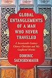 Global Entanglements of a Man Who Never Traveled: A Seventeenth-Century Chinese Christian and His Co by Dominic Sachsenmaier