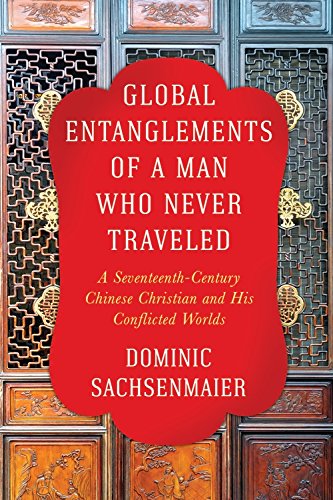 Global Entanglements of a Man Who Never Traveled: A Seventeenth-Century Chinese Christian and His Co by Dominic Sachsenmaier