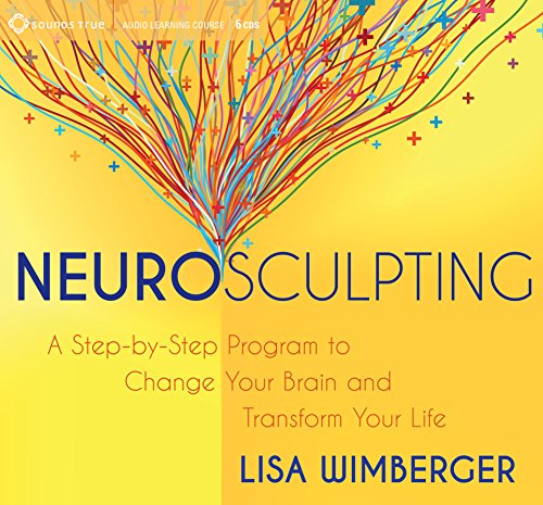Neurosculpting: A Step-by-Step Program to Change Your Brain and Transform Your Life, by Lisa Wimberger