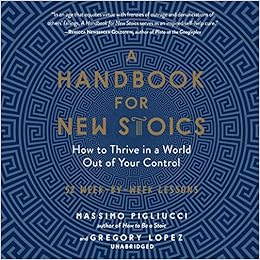 A Handbook For New Stoics How To Thrive In A World Out Of Your Control 52 Week By Week Lessons Massimo Pigliucci Gregory Lopez 9781982641344 Amazon Com Books