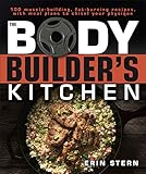 The Bodybuilder's Kitchen: 100 Muscle-Building, Fat Burning Recipes, with Meal Plans to Chisel Your Physique