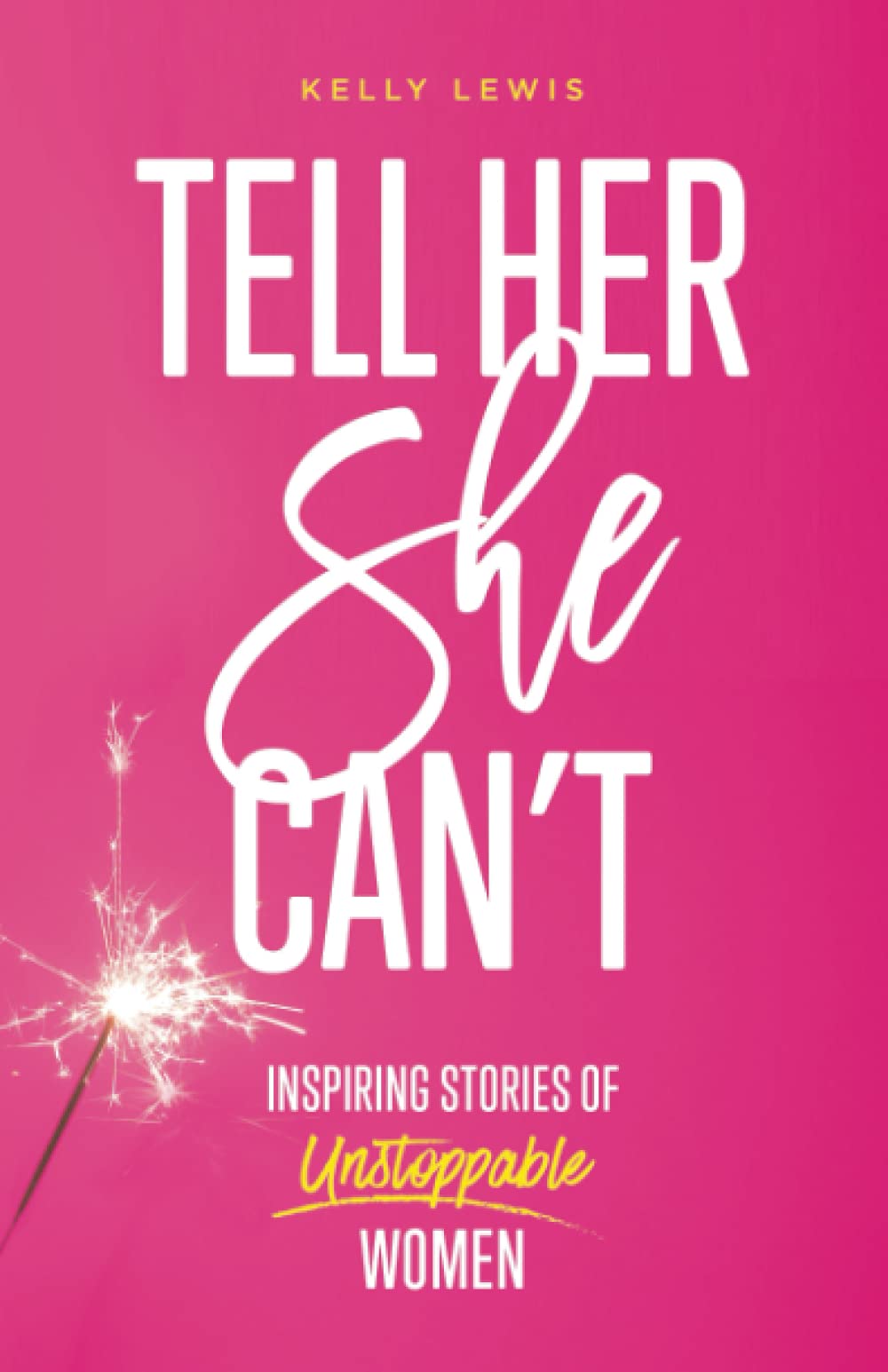Tell Her She Can’t: Inspiring Stories of Unstoppable Women Tell Her She Can’t: Inspiring Stories of Unstoppable Women