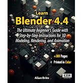 Learn Blender 4.4: The Ultimate Beginner's Guide with Step-by-Step Instructions for 3D Modeling, Rendering, and Animation
