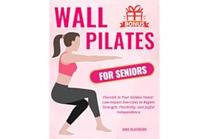 Wall Pilates for Seniors: Flourish in Your Golden Years! Low-Impact Exercises to Regain Strength, Flexibility, and Joyful Independence (Forever Young: Fitness Guides for Seniors)