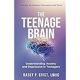 The Teenage Brain: Understanding Anxiety and Depression in Teenagers: A Guide for Parents, Counselors and Teens