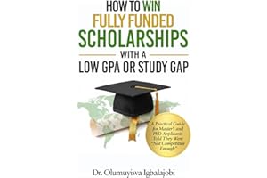 HOW TO WIN FULLY FUNDED SCHOLARSHIPS WITH A LOW GPA OR STUDY GAP: A Practical Guide for Master's and PhD Applicants Told They