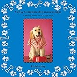 7 Easy to Prepare Dog Menu Recipes: A Healthy Tummy for a Happy Dog! by Junisia Hey