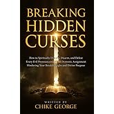 Breaking Hidden Curses: How to Spiritually Discern, Disarm, and Defeat Every Evil Pronouncement and Demonic Assignment Hindering Your Breakthroughs ... Hidden Covenants and Ancestral Bondage)