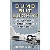 Dumb but Lucky!: Confessions of a P-51 Fighter Pilot in World War II