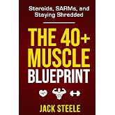 The 40+ Muscle Blueprint:: Steroids, SARMs, and Staying Shredded
