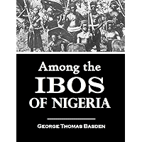 Among the Ibos of Nigeria: An Account of the Curious & Interesting Habits, Customs, & Beliefs of a Little Known African… book cover