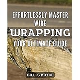 Effortlessly Master Wire Wrapping: Your Ultimate Guide: Unleash Your Creativity with Expert Wire Wrapping Techniques: The Comprehensive Guide to Mastering the Art of Jewelry Making on Amazon