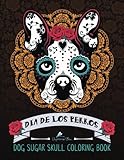 Dog Sugar Skull Coloring Book: Dia de Los Perros Dog Sugar Skull Coloring Book: Dia de Los Perros