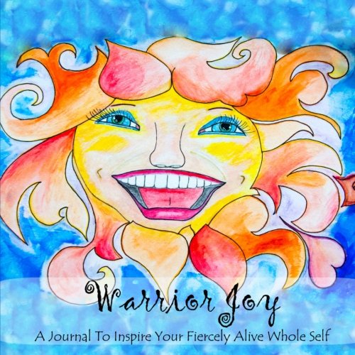 Warrior Joy: A Journal To Inspire Your Fiercely Alive Whole Self
