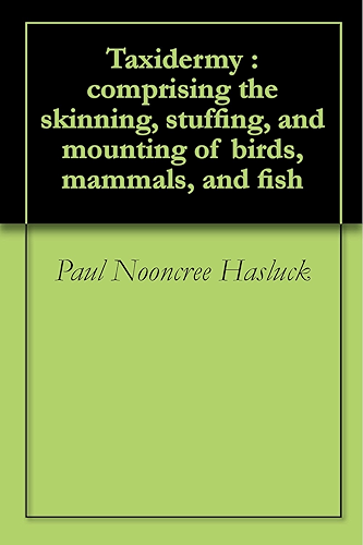 Download Taxidermy : comprising the skinning, stuffing, and mounting of birds, mammals, and fish (English Edition) PDF